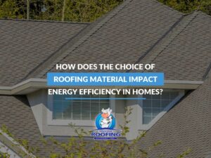 How Does The Choice Of Roofing Material Impact Energy Efficiency In Homes?