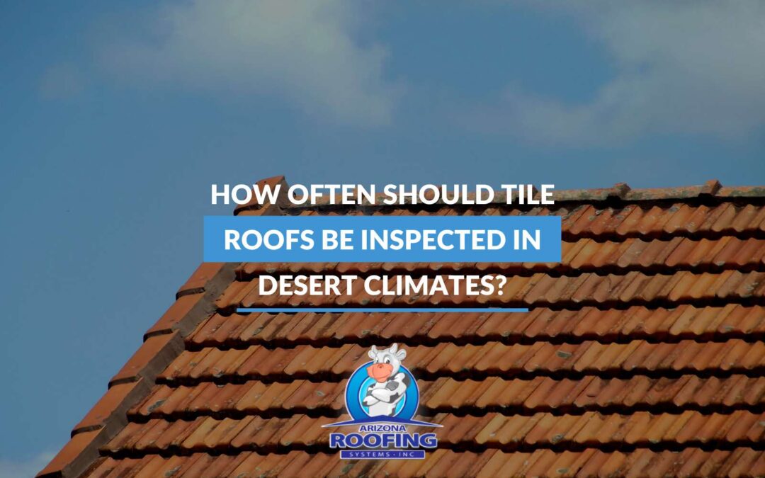 How Often Should Tile Roofs Be Inspected in Desert Climates?