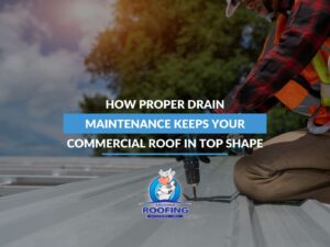 How Proper Drain Maintenance Keeps Your Commercial Roof In Top Shape